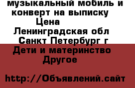 музыкальный мобиль и конверт на выписку  › Цена ­ 2 600 - Ленинградская обл., Санкт-Петербург г. Дети и материнство » Другое   